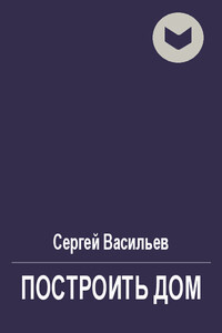 Построить дом - Сергей Викторович Васильев