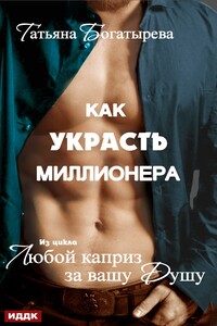 Любой каприз за вашу душу. Как украсть миллионера - Татьяна Юрьевна Богатырева