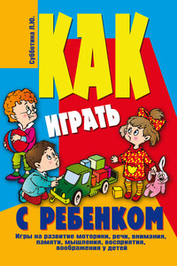 Как играть с ребенком . Игры на развитие моторики, речи, внимания, памяти, мышления, восприятия, воображения у детей от 3 до 10 лет - Лариса Юрьевна Субботина