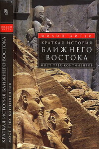 Краткая история Ближнего Востока. Мост трех континентов - Филип Хитти