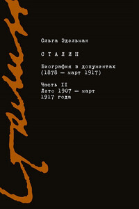 Сталин. Биография в документах (1878 – март 1917). Часть II: лето 1907 – март 1917 года - Ольга Валериановна Эдельман