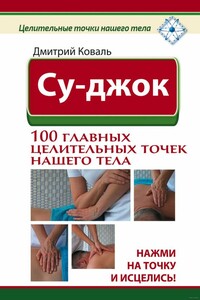 Су-джок. 100 главных целительных точек нашего тела. Нажми на точку и исцелись!