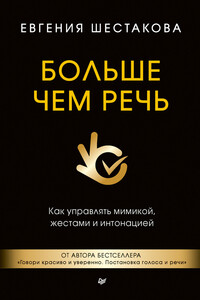 Больше чем речь. Как управлять мимикой, жестами и интонацией - Евгения Сергеевна Шестакова