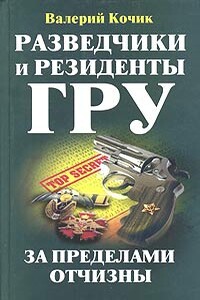 Разведчики и резиденты ГРУ - Валерий Кочик