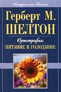 Ортотрофия: основы правильного питания и лечебного голодания - Герберт М. Шелтон