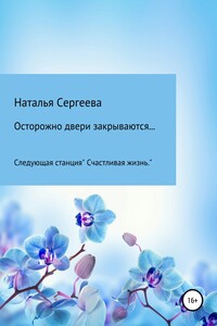 Осторожно двери закрываются… Следующая станция «Счастливая жизнь» - Наталья Александровна Сергеева
