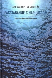 Расставание с Нарциссом. Опыты поминальной риторики - Александр Леонидович Гольдштейн