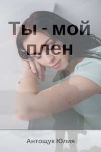Ты – мой плен - Юлия Валерьевна Антощук