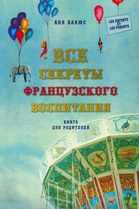 Все секреты французского воспитания. Книга для родителей - Анн Бакюс