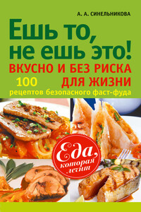 Ешь то, не ешь это! Вкусно и без риска для жизни. 100 рецептов безопасного фаст-фуда - А А Синельникова