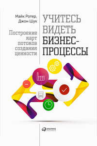 Учитесь видеть бизнес-процессы. Построение карт потоков создания ценности - Майк Ротер, Джон Шук