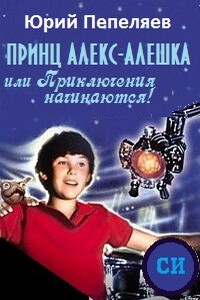 Принц Алекс-Алёшка, или Приключения начинаются - Юрий Васильевич Пепеляев