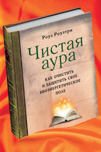 Чистая аура. Как очистить и защитить свое биоэнергетическое поле - Роуз Роузтри