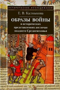 Образы войны в исторических представлениях англичан позднего Средневековья - Елена Владимировна Калмыкова