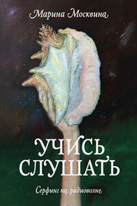 Учись слушать. Серфинг на радиоволне - Марина Львовна Москвина
