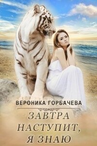 Завтра наступит, я знаю - Вероника Вячеславовна Горбачева