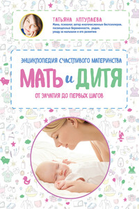 Мать и дитя. Энциклопедия счастливого материнства от зачатия до первых шагов - Татьяна Гавриловна Аптулаева
