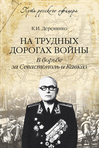 На трудных дорогах войны. В борьбе за Севастополь и Кавказ - Константин Илларионович Деревянко