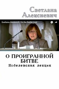 О проигранной битве. Нобелевская лекция - Светлана Александровна Алексиевич