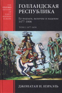 Голландская республика. Ее подъем, величие и падение. 1477-1806. Т. I. 1477-1650 - Джонатан Израэль