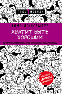 Хватит быть хорошим! Как прекратить подстраиваться под других и стать счастливым - Тома Д'ансембур