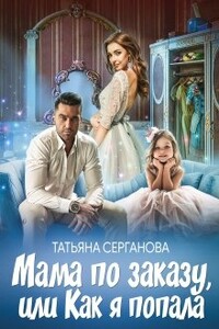 Мама по заказу, или Как я попала - Татьяна Юрьевна Серганова