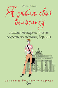 Я люблю свой велосипед. Молодая бесцеремонность. Секреты жительниц Берлина - Элен Коль