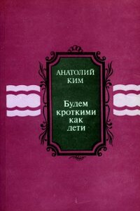 Будем кроткими как дети [сборник] - Анатолий Андреевич Ким