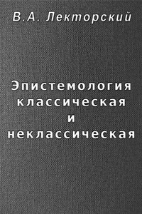 Эпистемология классическая и неклассическая - Владислав Александрович Лекторский