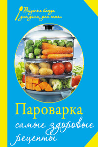 Пароварка. Самые здоровые рецепты - Коллектив Авторов