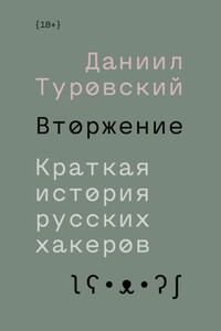 Вторжение. Краткая история русских хакеров - Даниил Иванович Туровский