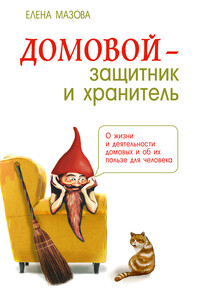 Домовой – защитник и хранитель. О жизни и деятельности домовых и об их пользе для человека - Елена Валентиновна Мазова