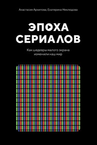 Эпоха сериалов. Как шедевры малого экрана изменили наш мир - Екатерина Неклюдова, Анастасия Ивановна Архипова