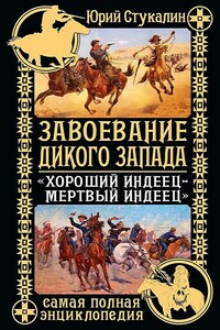Завоевание Дикого Запада. «Хороший индеец — мертвый индеец» - Юрий Викторович Стукалин