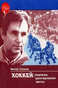 Хоккей: надежды, разочарования, мечты… - Виктор Васильевич Тихонов