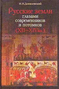 Русские земли глазами современников и потомков (XII-XIV вв.) - Игорь Николаевич Данилевский