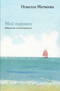 Мой караван. Избранные стихотворения (сборник) - Новелла Николаевна Матвеева