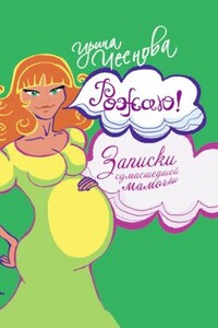 Рожаю! Записки сумасшедшей мамочки - Ирина Евгеньевна Чеснова