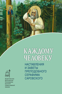 Каждому человеку. Наставления и заветы преподобного Серафима Саровского - Иоанн, Т Москвина
