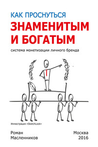 Как проснуться знаменитым и богатым. Система монетизации личного бренда - Роман Михайлович Масленников