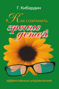 Как сохранить зрение детей. Эффективные упражнения - Геннадий Михайлович Кибардин