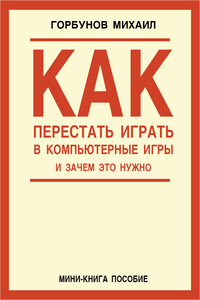 Как перестать играть в компьютерные игры и зачем это нужно - Михаил Павлович Горбунов