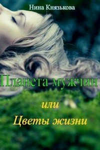 Планета мужчин или Цветы жизни - Нина Юрьевна Князькова
