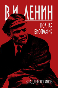 В.И. Ленин. Полная биография - Владлен Терентьевич Логинов