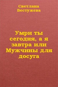 Умри ты сегодня, а я завтра или Мужчины для досуга - Светлана Игоревна Бестужева-Лада