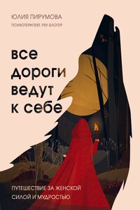 Все дороги ведут к себе. Путешествие за женской силой и мудростью - Юлия Анатольевна Пирумова