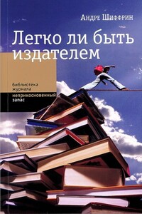 Легко ли быть издателем. Как транснациональные концерны завладели книжным рынком и отучили нас читать - Андре Шиффрин