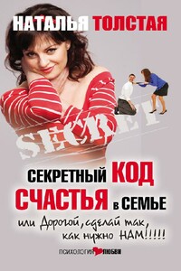 Секретный код счастья в семье, или Дорогой, сделай так, как нужно нам! - Наталья Владимировна Толстая