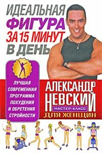 Идеальная фигура за 15 минут в день. Лучшая современная программа похудения и обретения стройности от А. Невского - Александр Александрович Невский