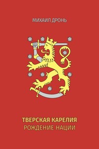 Тверская Карелия. Рождение Нации - Михаил Викторович Дронь